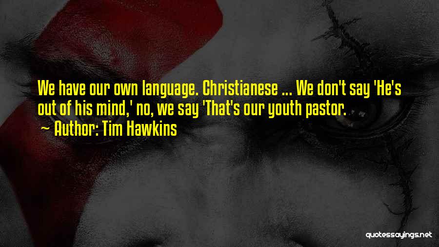 Tim Hawkins Quotes: We Have Our Own Language. Christianese ... We Don't Say 'he's Out Of His Mind,' No, We Say 'that's Our