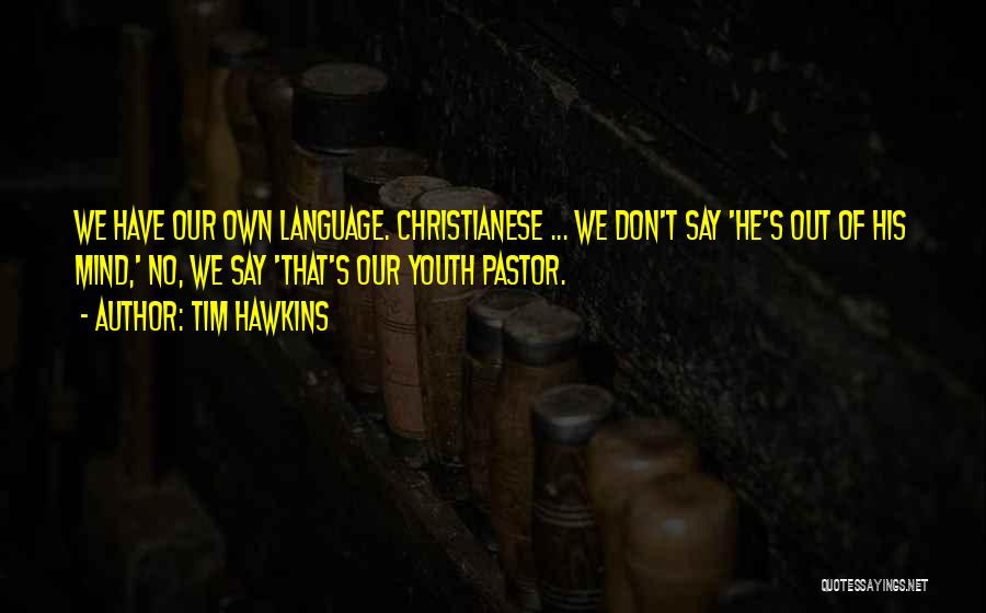 Tim Hawkins Quotes: We Have Our Own Language. Christianese ... We Don't Say 'he's Out Of His Mind,' No, We Say 'that's Our