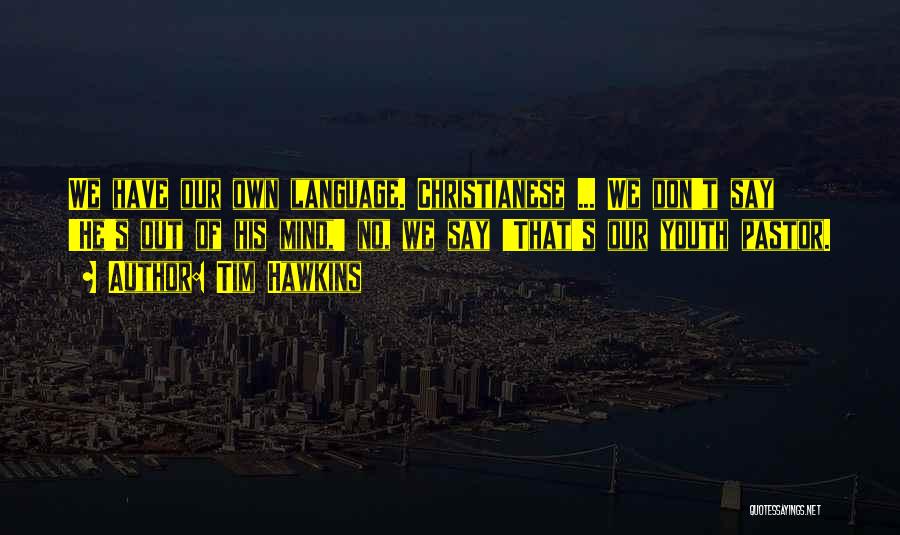 Tim Hawkins Quotes: We Have Our Own Language. Christianese ... We Don't Say 'he's Out Of His Mind,' No, We Say 'that's Our