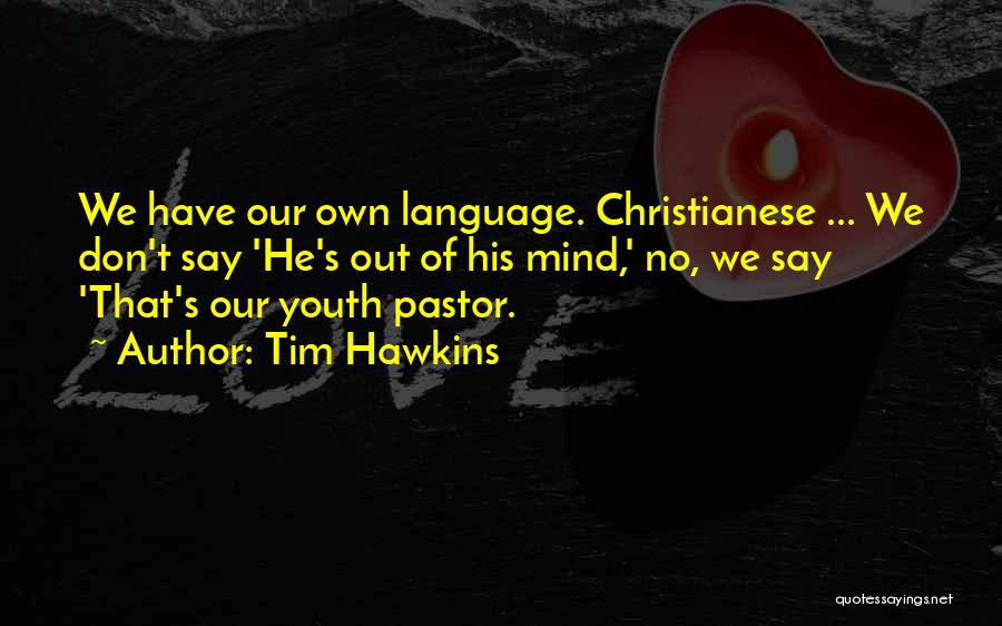 Tim Hawkins Quotes: We Have Our Own Language. Christianese ... We Don't Say 'he's Out Of His Mind,' No, We Say 'that's Our