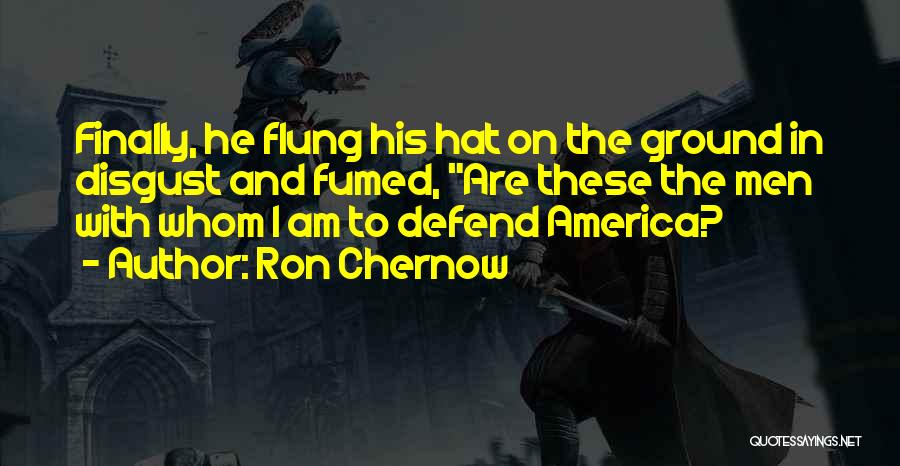 Ron Chernow Quotes: Finally, He Flung His Hat On The Ground In Disgust And Fumed, Are These The Men With Whom I Am