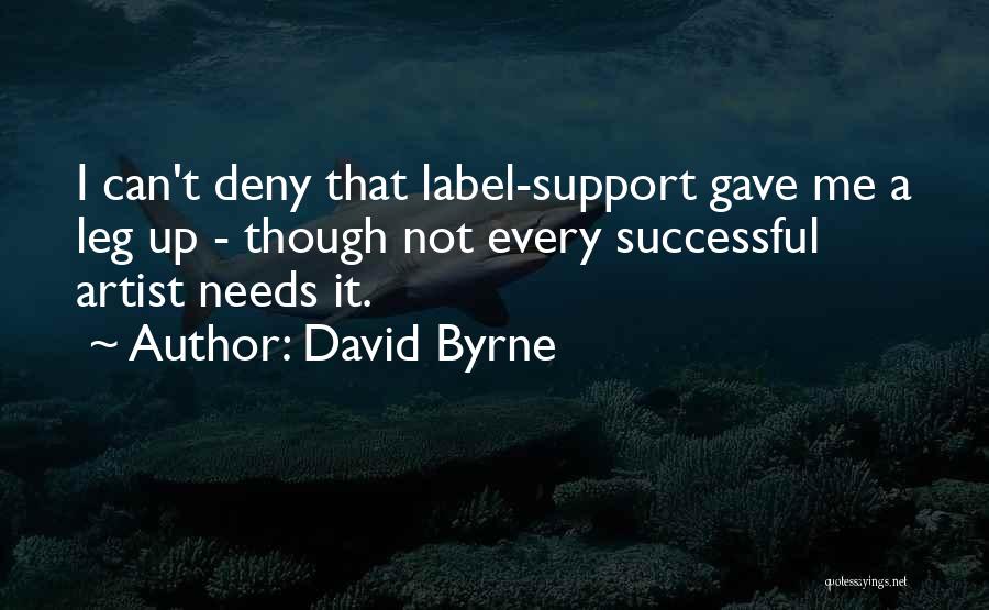 David Byrne Quotes: I Can't Deny That Label-support Gave Me A Leg Up - Though Not Every Successful Artist Needs It.