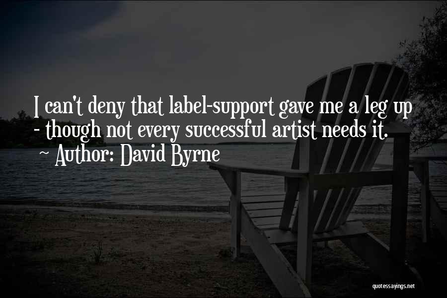 David Byrne Quotes: I Can't Deny That Label-support Gave Me A Leg Up - Though Not Every Successful Artist Needs It.