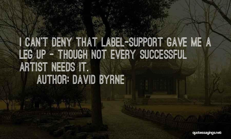 David Byrne Quotes: I Can't Deny That Label-support Gave Me A Leg Up - Though Not Every Successful Artist Needs It.