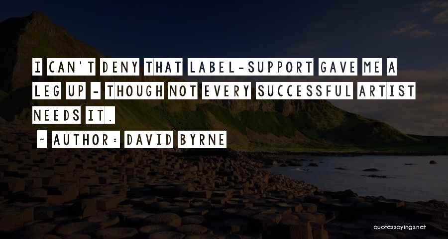 David Byrne Quotes: I Can't Deny That Label-support Gave Me A Leg Up - Though Not Every Successful Artist Needs It.