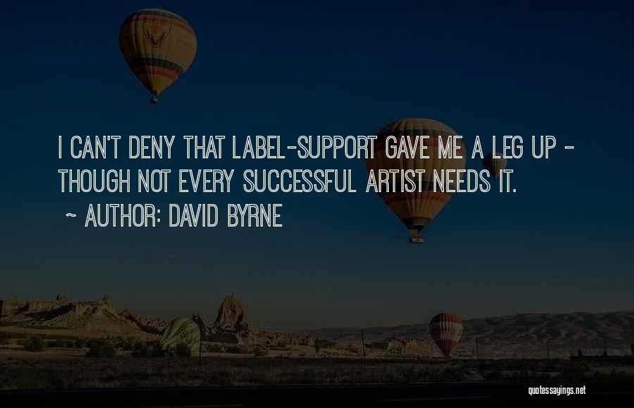 David Byrne Quotes: I Can't Deny That Label-support Gave Me A Leg Up - Though Not Every Successful Artist Needs It.