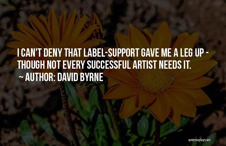 David Byrne Quotes: I Can't Deny That Label-support Gave Me A Leg Up - Though Not Every Successful Artist Needs It.