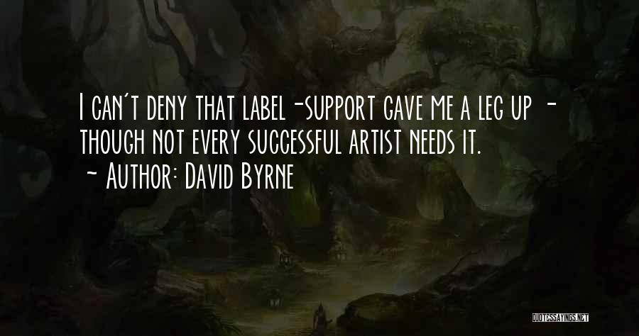 David Byrne Quotes: I Can't Deny That Label-support Gave Me A Leg Up - Though Not Every Successful Artist Needs It.