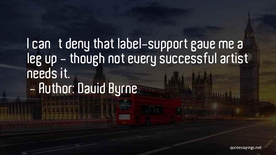 David Byrne Quotes: I Can't Deny That Label-support Gave Me A Leg Up - Though Not Every Successful Artist Needs It.