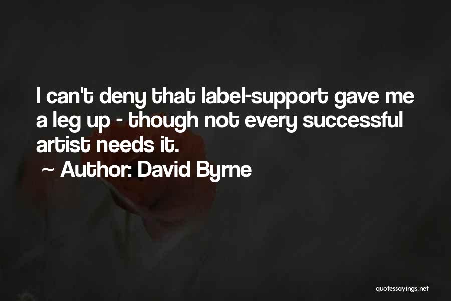 David Byrne Quotes: I Can't Deny That Label-support Gave Me A Leg Up - Though Not Every Successful Artist Needs It.