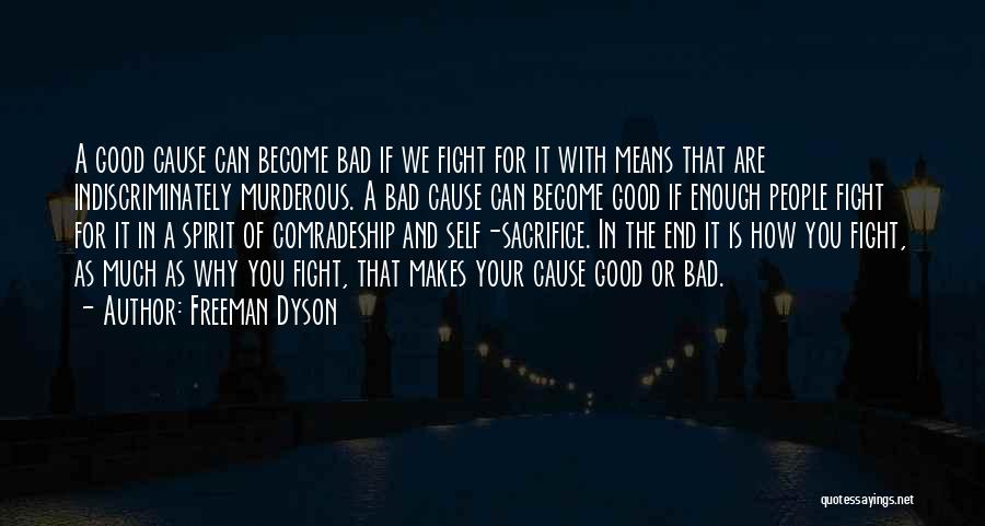 Freeman Dyson Quotes: A Good Cause Can Become Bad If We Fight For It With Means That Are Indiscriminately Murderous. A Bad Cause