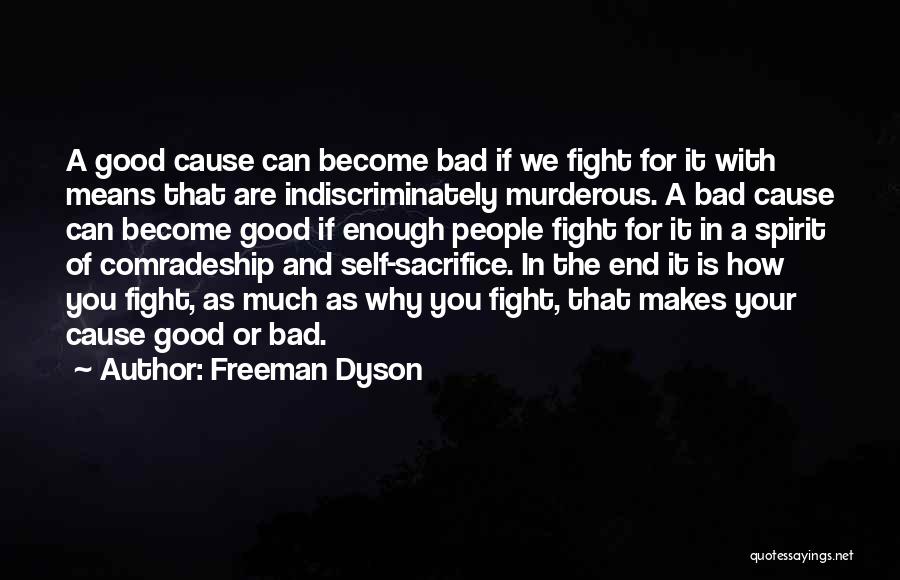 Freeman Dyson Quotes: A Good Cause Can Become Bad If We Fight For It With Means That Are Indiscriminately Murderous. A Bad Cause