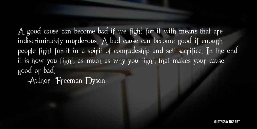 Freeman Dyson Quotes: A Good Cause Can Become Bad If We Fight For It With Means That Are Indiscriminately Murderous. A Bad Cause