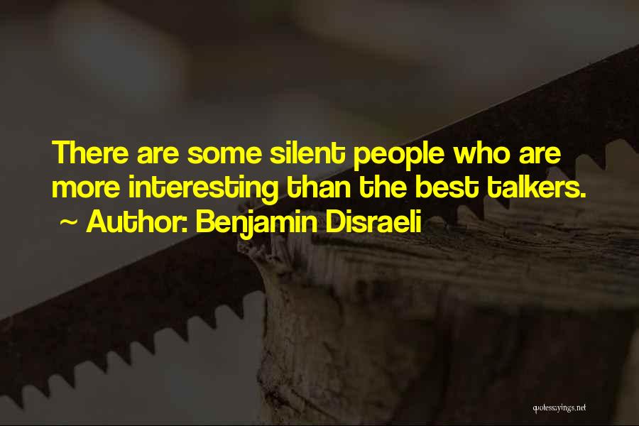 Benjamin Disraeli Quotes: There Are Some Silent People Who Are More Interesting Than The Best Talkers.