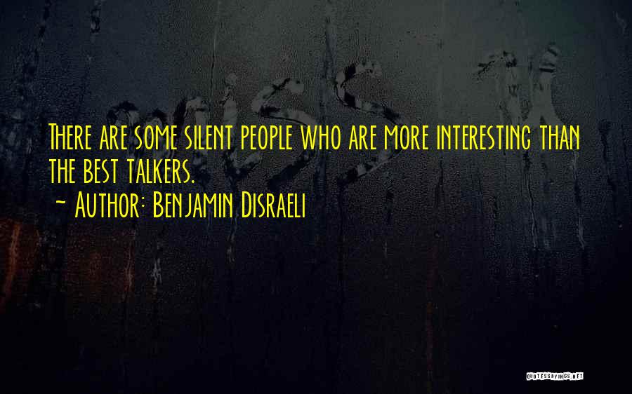 Benjamin Disraeli Quotes: There Are Some Silent People Who Are More Interesting Than The Best Talkers.