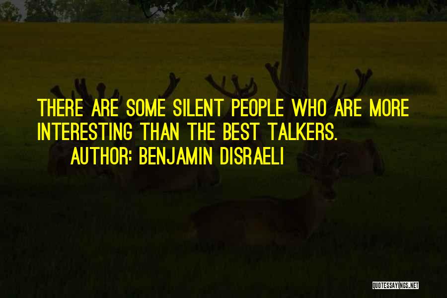 Benjamin Disraeli Quotes: There Are Some Silent People Who Are More Interesting Than The Best Talkers.