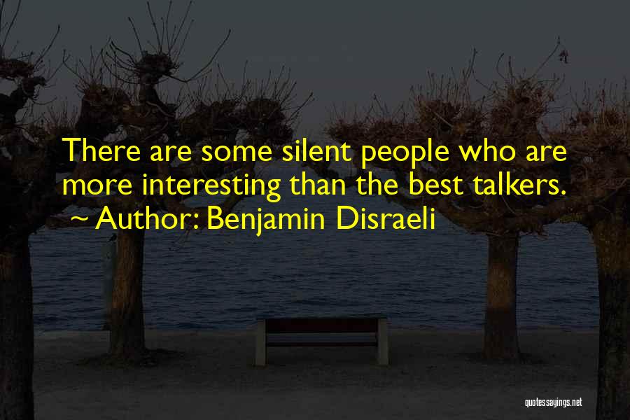 Benjamin Disraeli Quotes: There Are Some Silent People Who Are More Interesting Than The Best Talkers.