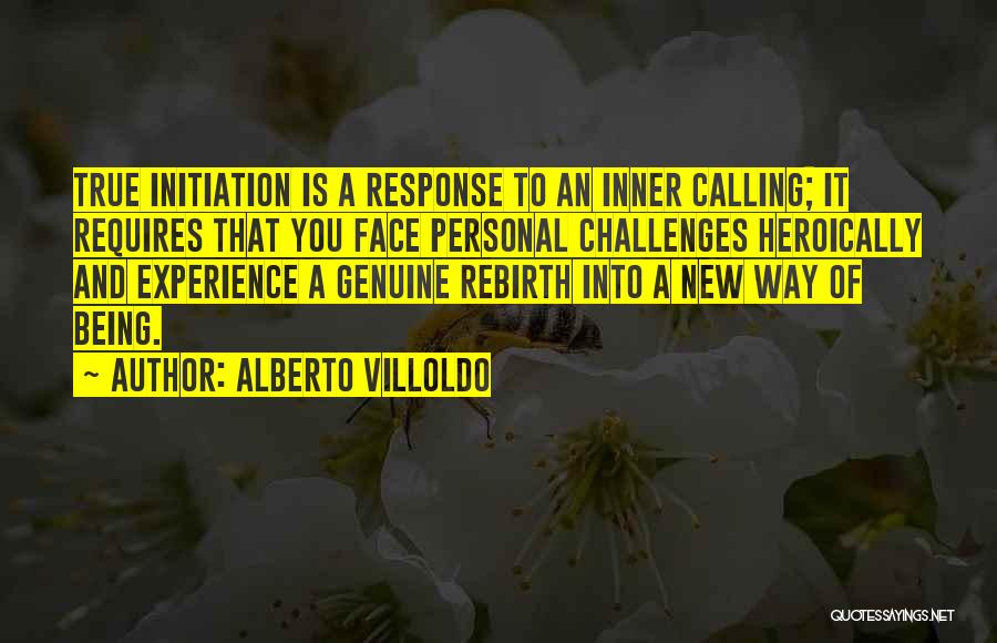 Alberto Villoldo Quotes: True Initiation Is A Response To An Inner Calling; It Requires That You Face Personal Challenges Heroically And Experience A