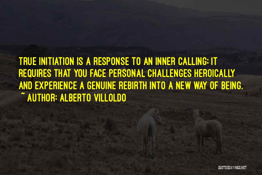 Alberto Villoldo Quotes: True Initiation Is A Response To An Inner Calling; It Requires That You Face Personal Challenges Heroically And Experience A