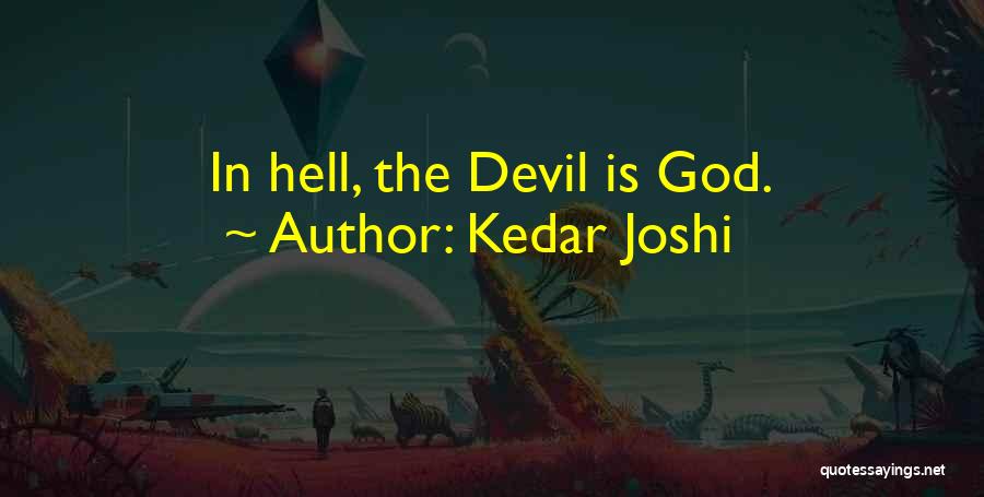 Kedar Joshi Quotes: In Hell, The Devil Is God.