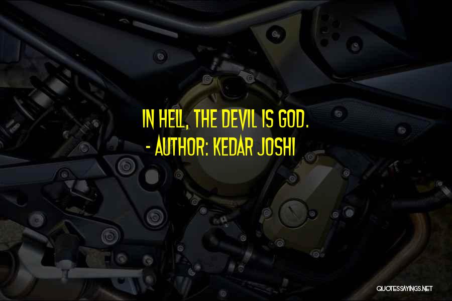 Kedar Joshi Quotes: In Hell, The Devil Is God.
