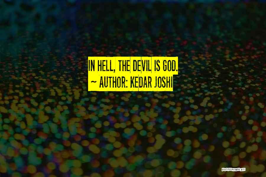 Kedar Joshi Quotes: In Hell, The Devil Is God.