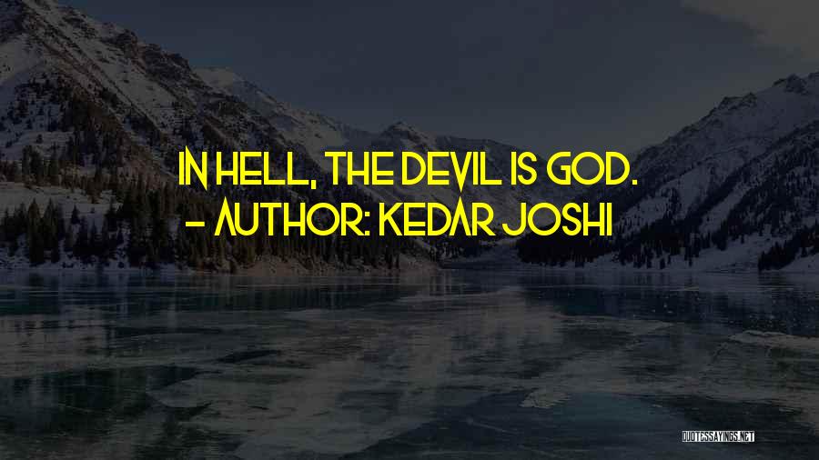 Kedar Joshi Quotes: In Hell, The Devil Is God.