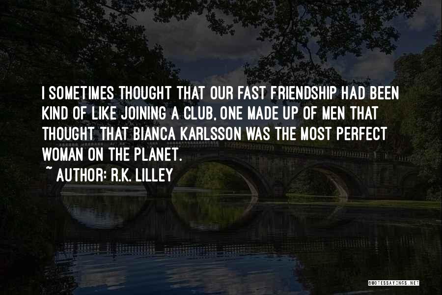 R.K. Lilley Quotes: I Sometimes Thought That Our Fast Friendship Had Been Kind Of Like Joining A Club, One Made Up Of Men