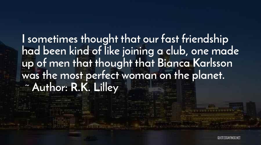 R.K. Lilley Quotes: I Sometimes Thought That Our Fast Friendship Had Been Kind Of Like Joining A Club, One Made Up Of Men