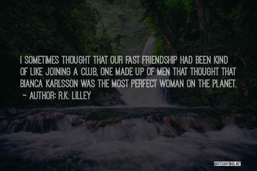 R.K. Lilley Quotes: I Sometimes Thought That Our Fast Friendship Had Been Kind Of Like Joining A Club, One Made Up Of Men