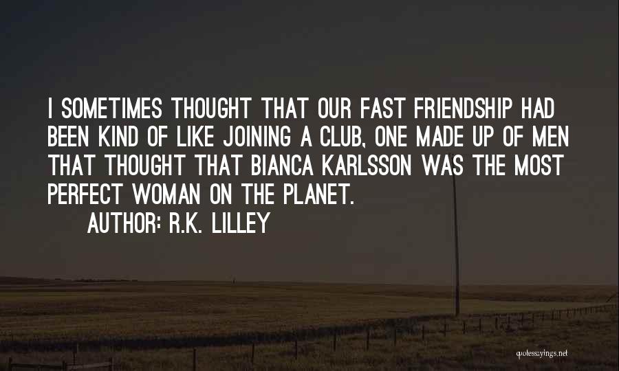 R.K. Lilley Quotes: I Sometimes Thought That Our Fast Friendship Had Been Kind Of Like Joining A Club, One Made Up Of Men