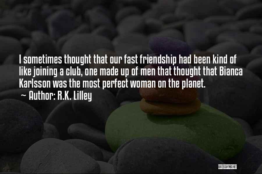 R.K. Lilley Quotes: I Sometimes Thought That Our Fast Friendship Had Been Kind Of Like Joining A Club, One Made Up Of Men