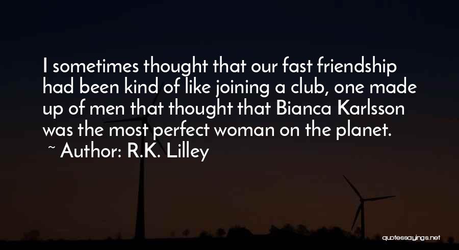 R.K. Lilley Quotes: I Sometimes Thought That Our Fast Friendship Had Been Kind Of Like Joining A Club, One Made Up Of Men