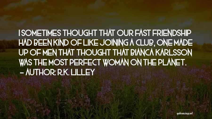 R.K. Lilley Quotes: I Sometimes Thought That Our Fast Friendship Had Been Kind Of Like Joining A Club, One Made Up Of Men