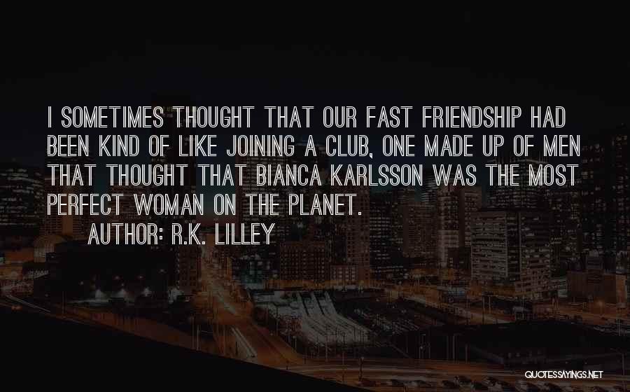 R.K. Lilley Quotes: I Sometimes Thought That Our Fast Friendship Had Been Kind Of Like Joining A Club, One Made Up Of Men