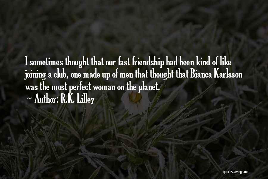 R.K. Lilley Quotes: I Sometimes Thought That Our Fast Friendship Had Been Kind Of Like Joining A Club, One Made Up Of Men