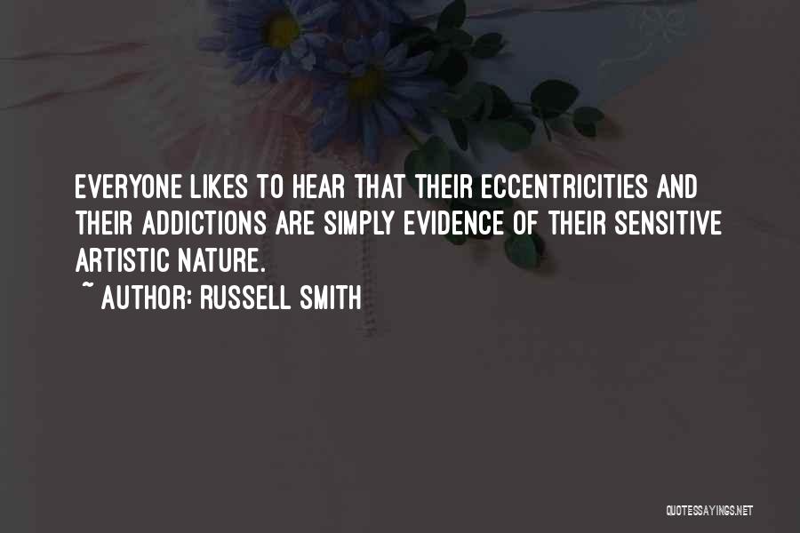 Russell Smith Quotes: Everyone Likes To Hear That Their Eccentricities And Their Addictions Are Simply Evidence Of Their Sensitive Artistic Nature.