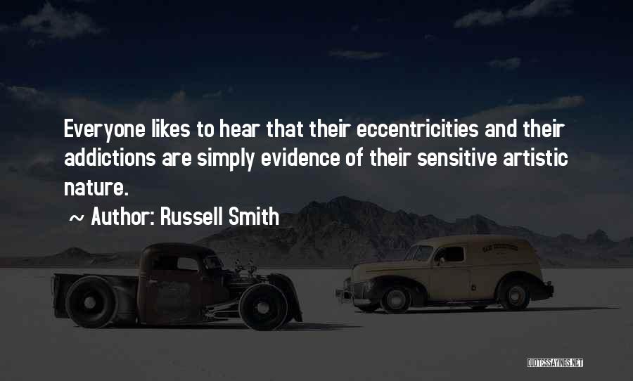 Russell Smith Quotes: Everyone Likes To Hear That Their Eccentricities And Their Addictions Are Simply Evidence Of Their Sensitive Artistic Nature.