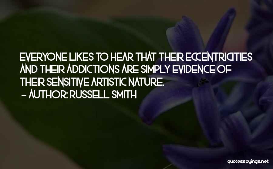 Russell Smith Quotes: Everyone Likes To Hear That Their Eccentricities And Their Addictions Are Simply Evidence Of Their Sensitive Artistic Nature.