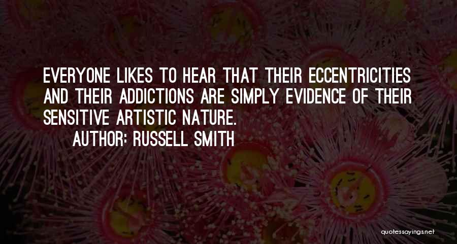 Russell Smith Quotes: Everyone Likes To Hear That Their Eccentricities And Their Addictions Are Simply Evidence Of Their Sensitive Artistic Nature.