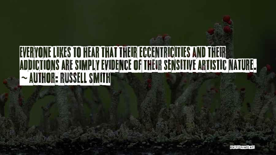 Russell Smith Quotes: Everyone Likes To Hear That Their Eccentricities And Their Addictions Are Simply Evidence Of Their Sensitive Artistic Nature.