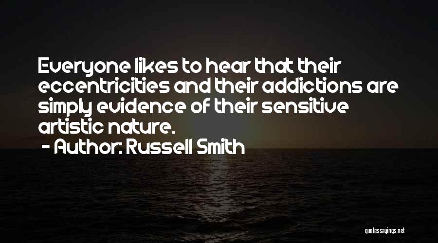 Russell Smith Quotes: Everyone Likes To Hear That Their Eccentricities And Their Addictions Are Simply Evidence Of Their Sensitive Artistic Nature.