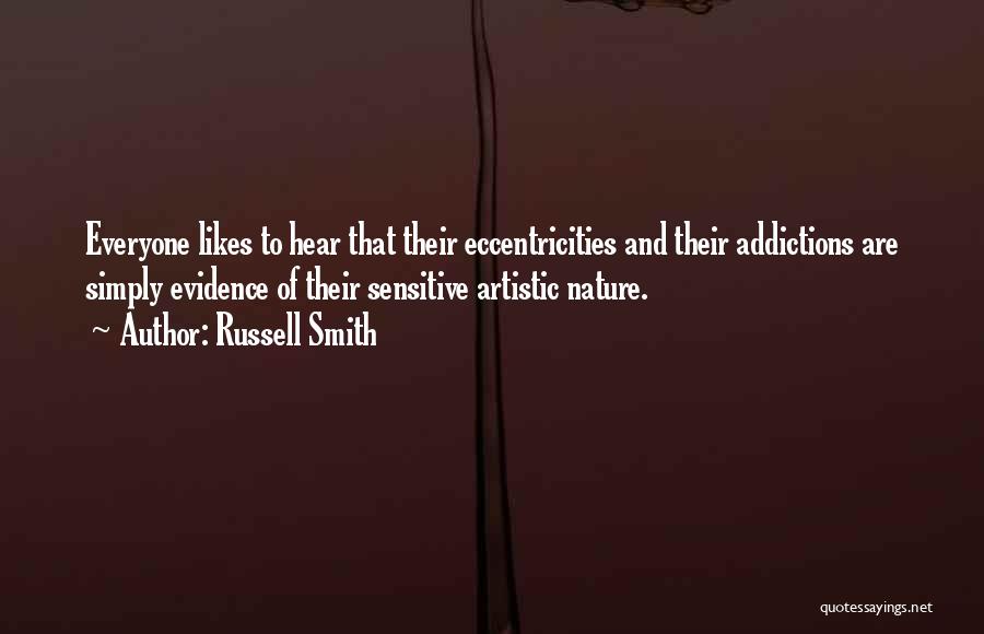 Russell Smith Quotes: Everyone Likes To Hear That Their Eccentricities And Their Addictions Are Simply Evidence Of Their Sensitive Artistic Nature.