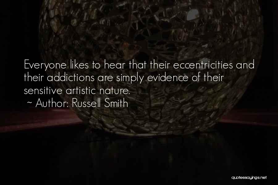 Russell Smith Quotes: Everyone Likes To Hear That Their Eccentricities And Their Addictions Are Simply Evidence Of Their Sensitive Artistic Nature.