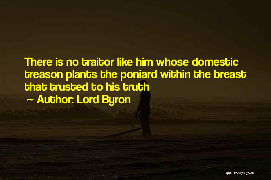 Lord Byron Quotes: There Is No Traitor Like Him Whose Domestic Treason Plants The Poniard Within The Breast That Trusted To His Truth