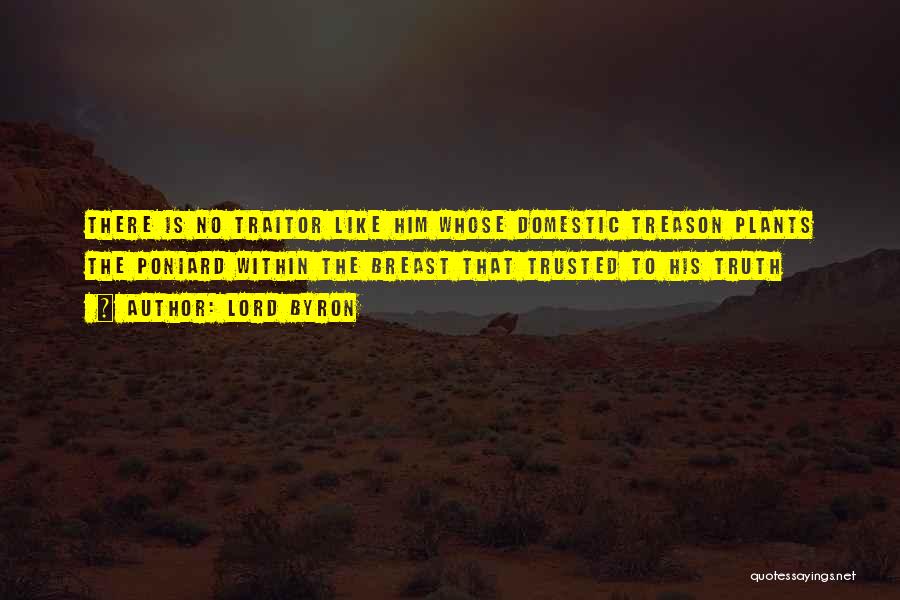 Lord Byron Quotes: There Is No Traitor Like Him Whose Domestic Treason Plants The Poniard Within The Breast That Trusted To His Truth