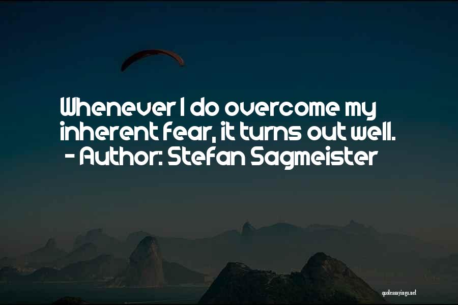 Stefan Sagmeister Quotes: Whenever I Do Overcome My Inherent Fear, It Turns Out Well.