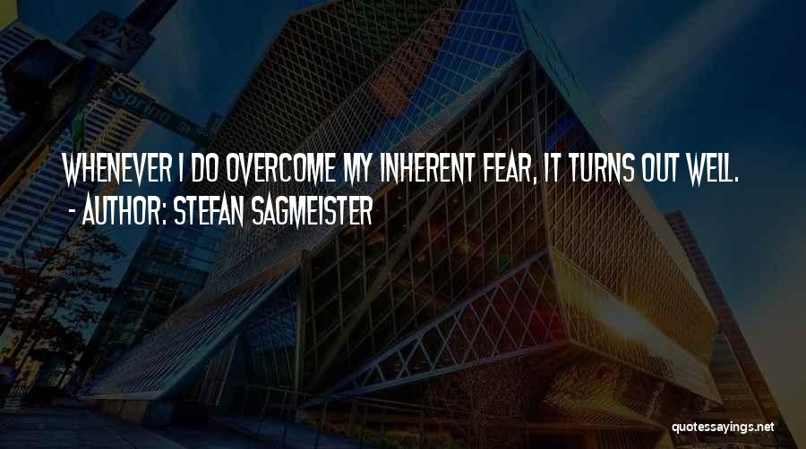 Stefan Sagmeister Quotes: Whenever I Do Overcome My Inherent Fear, It Turns Out Well.