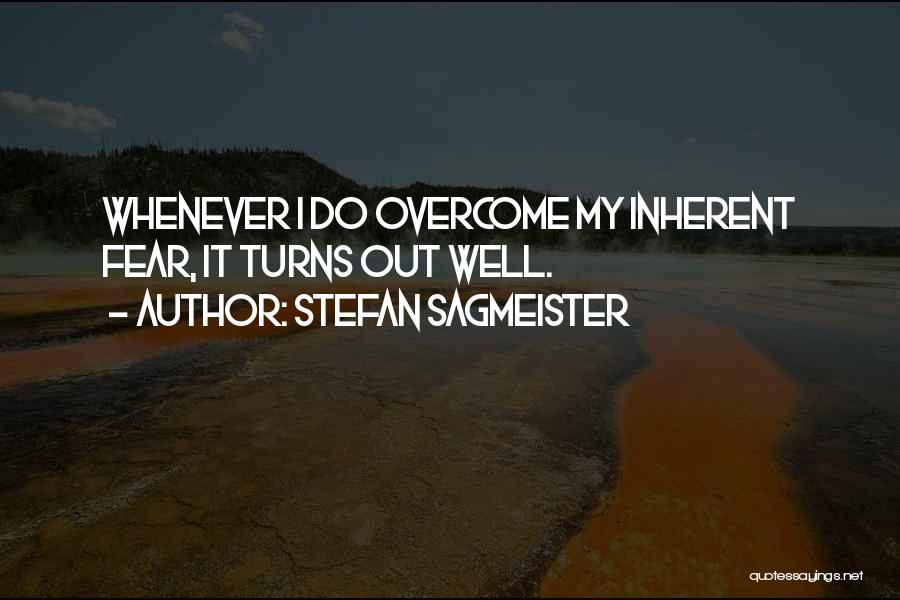 Stefan Sagmeister Quotes: Whenever I Do Overcome My Inherent Fear, It Turns Out Well.