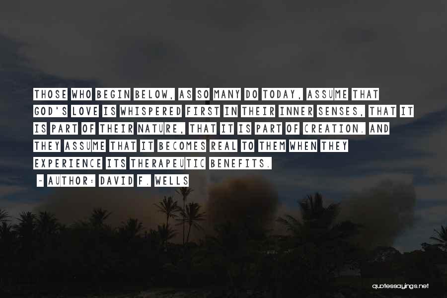 David F. Wells Quotes: Those Who Begin Below, As So Many Do Today, Assume That God's Love Is Whispered First In Their Inner Senses,